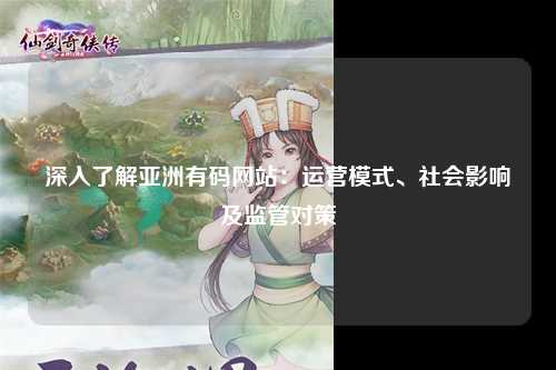 深入了解亚洲有码网站：运营模式、社会影响及监管对策