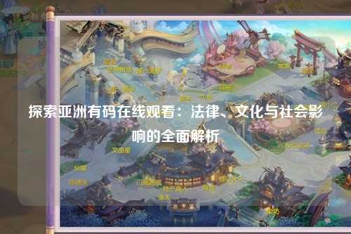 探索亚洲有码在线观看：法律、文化与社会影响的全面解析