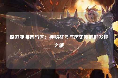 探索亚洲有码区：神秘符号与历史密码的发现之旅