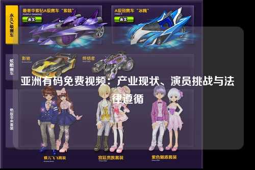 亚洲有码免费视频：产业现状、演员挑战与法律遵循