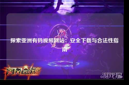 探索亚洲有码视频网站：安全下载与合法性指南