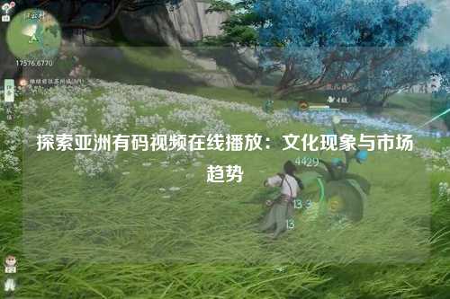 探索亚洲有码视频在线播放：文化现象与市场趋势