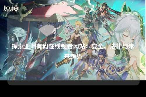 探索亚洲有码在线观看网站：安全、法律与未来趋势