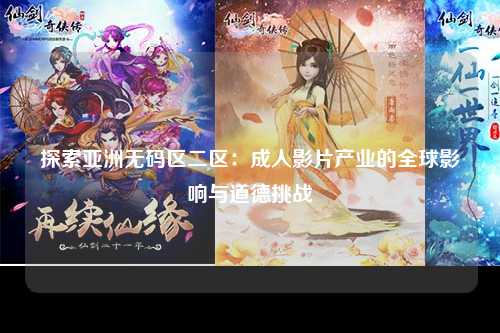 探索亚洲无码区二区：成人影片产业的全球影响与道德挑战