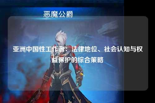 亚洲中国性工作者：法律地位、社会认知与权益保护的综合策略