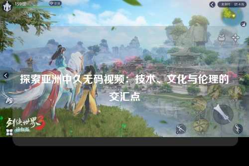 探索亚洲中久无码视频：技术、文化与伦理的交汇点