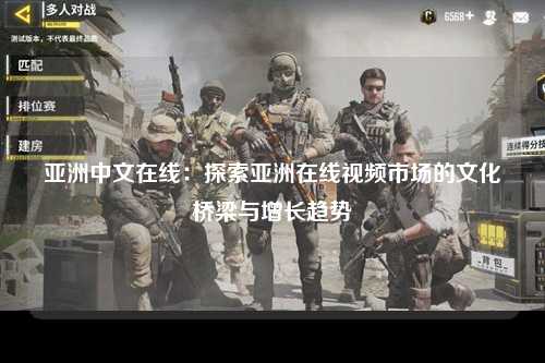 亚洲中文在线：探索亚洲在线视频市场的文化桥梁与增长趋势