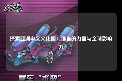 探索亚洲中文文化圈：语言的力量与全球影响力