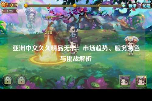 亚洲中文久久精品无卡：市场趋势、服务特色与挑战解析