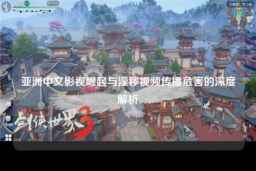 亚洲中文影视崛起与淫秽视频传播危害的深度解析