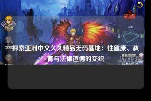 探索亚洲中文久久精品无码基地：性健康、教育与法律道德的交织