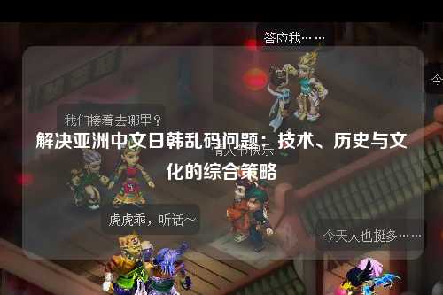 解决亚洲中文日韩乱码问题：技术、历史与文化的综合策略