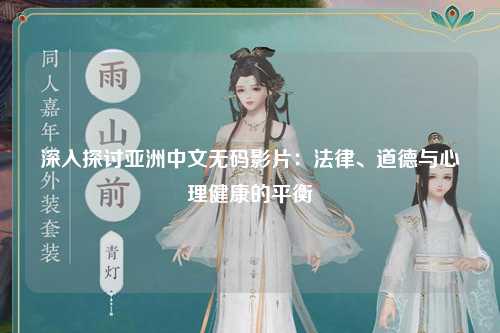 深入探讨亚洲中文无码影片：法律、道德与心理健康的平衡