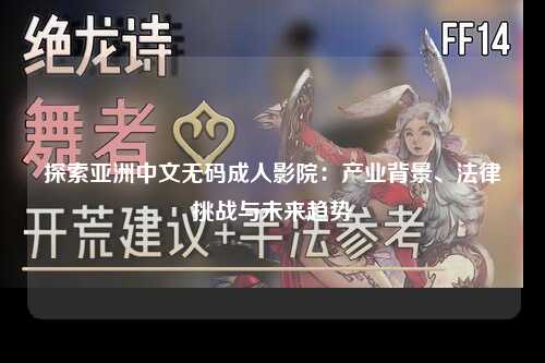 探索亚洲中文无码成人影院：产业背景、法律挑战与未来趋势