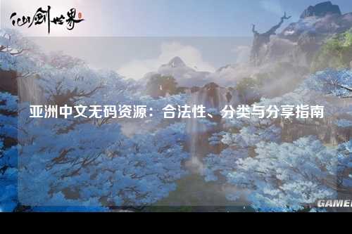 亚洲中文无码资源：合法性、分类与分享指南