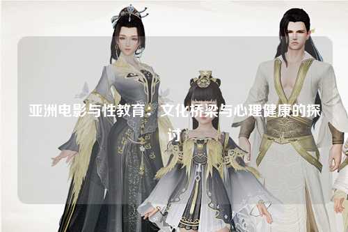 亚洲电影与性教育：文化桥梁与心理健康的探讨