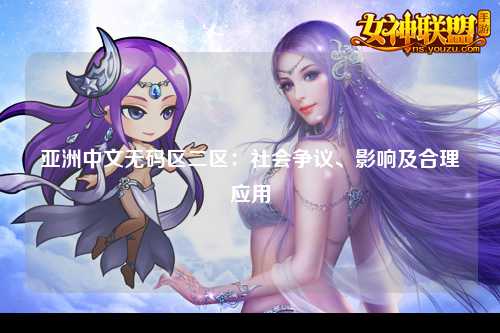 亚洲中文无码区二区：社会争议、影响及合理应用
