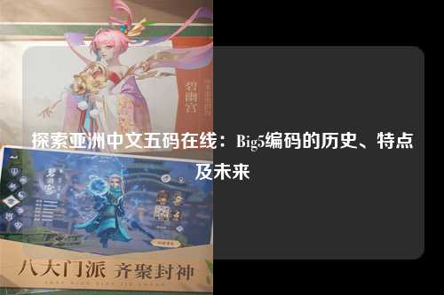 探索亚洲中文五码在线：Big5编码的历史、特点及未来
