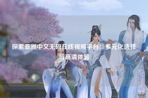 探索亚洲中文无码在线视频平台：多元化选择与高清体验