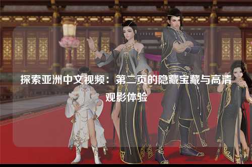 探索亚洲中文视频：第二页的隐藏宝藏与高清观影体验