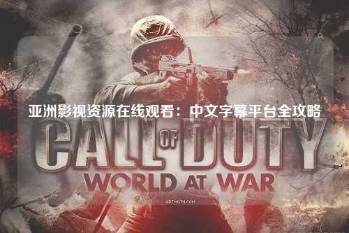 亚洲影视资源在线观看：中文字幕平台全攻略