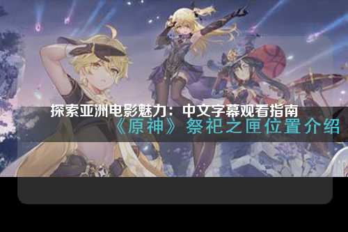 探索亚洲电影魅力：中文字幕观看指南