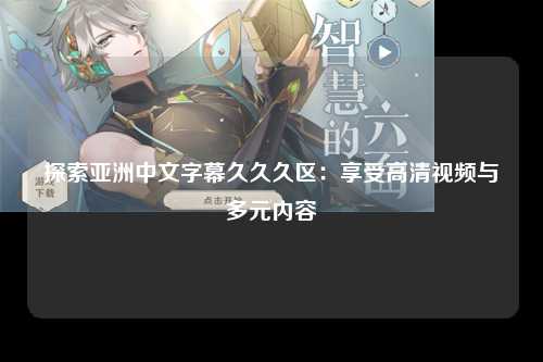 探索亚洲中文字幕久久久区：享受高清视频与多元内容