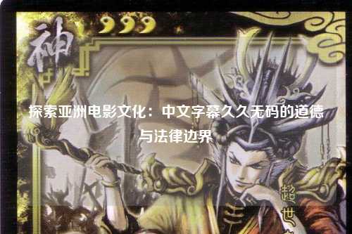 探索亚洲电影文化：中文字幕久久无码的道德与法律边界