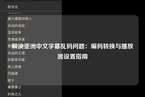 解决亚洲中文字幕乱码问题：编码转换与播放器设置指南