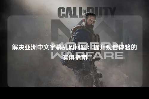 解决亚洲中文字幕乱码问题：提升观看体验的实用指南