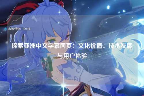 探索亚洲中文字幕网页：文化价值、技术发展与用户体验