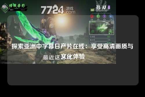 探索亚洲中字幕日产片在线：享受高清画质与文化体验
