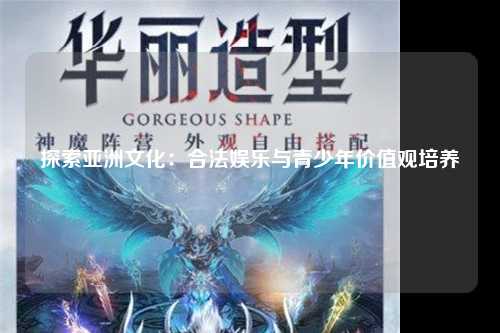 探索亚洲文化：合法娱乐与青少年价值观培养