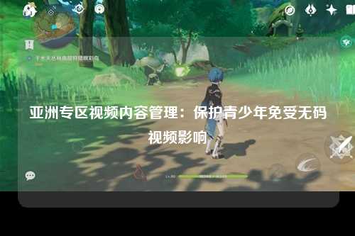 亚洲专区视频内容管理：保护青少年免受无码视频影响
