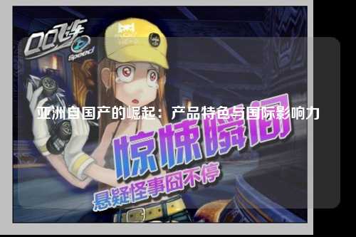 亚洲自国产的崛起：产品特色与国际影响力