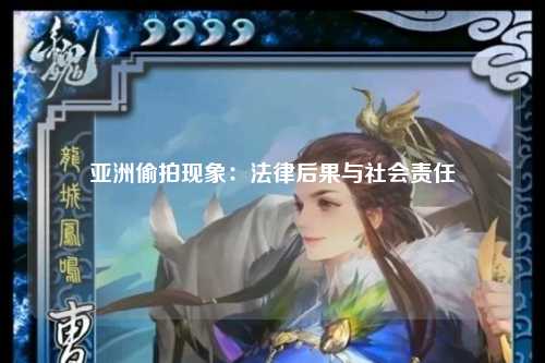 亚洲偷拍现象：法律后果与社会责任