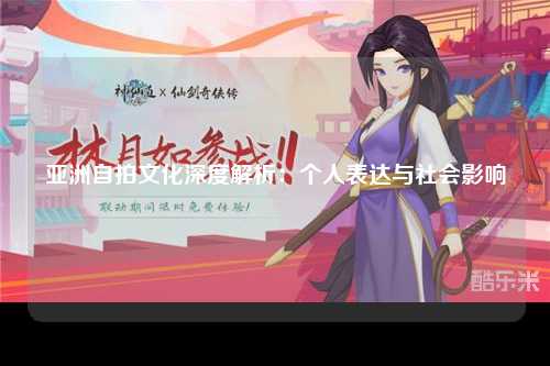 亚洲自拍文化深度解析：个人表达与社会影响