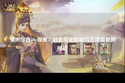 亚洲综合30p现象：社会文化影响与法律监管的挑战