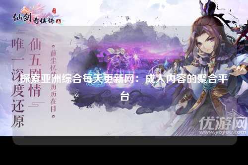 探索亚洲综合每天更新网：成人内容的聚合平台