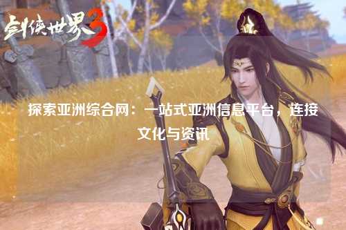 探索亚洲综合网：一站式亚洲信息平台，连接文化与资讯