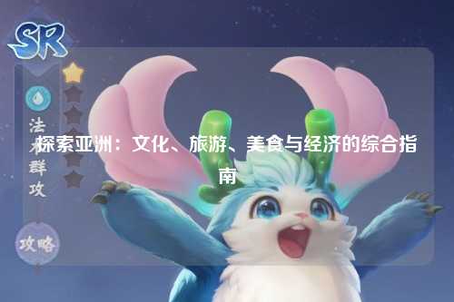 探索亚洲：文化、旅游、美食与经济的综合指南
