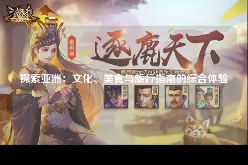 探索亚洲：文化、美食与旅行指南的综合体验