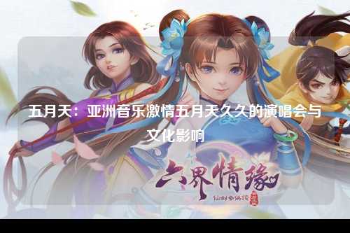 五月天：亚洲音乐激情五月天久久的演唱会与文化影响