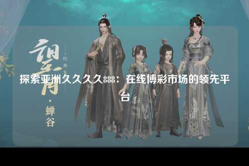 探索亚洲久久久久888：在线博彩市场的领先平台