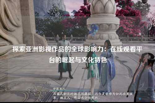 探索亚洲影视作品的全球影响力：在线观看平台的崛起与文化特色