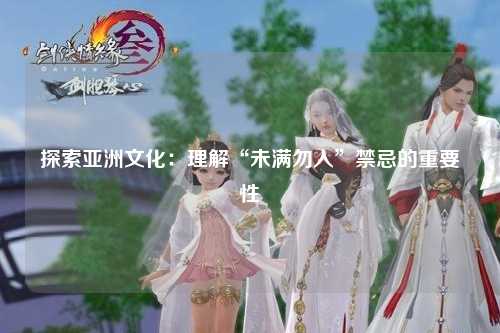 探索亚洲文化：理解“未满勿入”禁忌的重要性