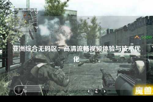 亚洲综合无码区：高清流畅视频体验与技术优化