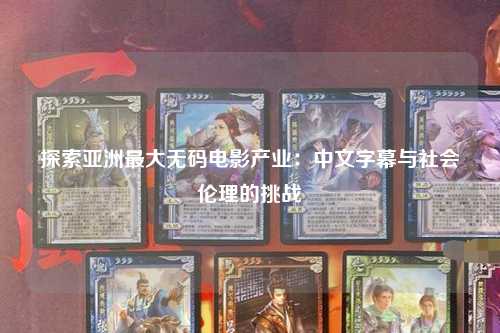 探索亚洲最大无码电影产业：中文字幕与社会伦理的挑战