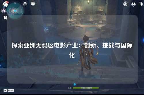 探索亚洲无码区电影产业：创新、挑战与国际化