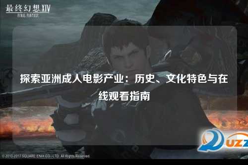 探索亚洲成人电影产业：历史、文化特色与在线观看指南